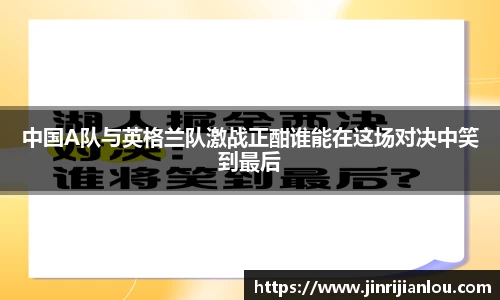 中国A队与英格兰队激战正酣谁能在这场对决中笑到最后