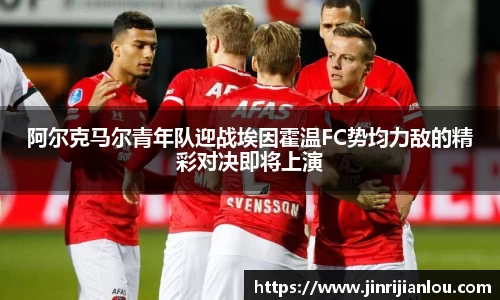 阿尔克马尔青年队迎战埃因霍温FC势均力敌的精彩对决即将上演